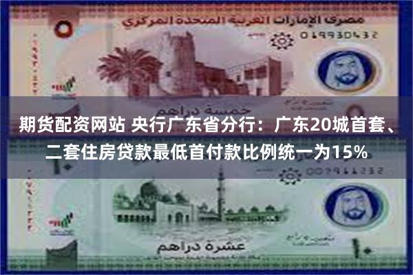 期货配资网站 央行广东省分行：广东20城首套、二套住房贷款最低首付款比例统一为15%