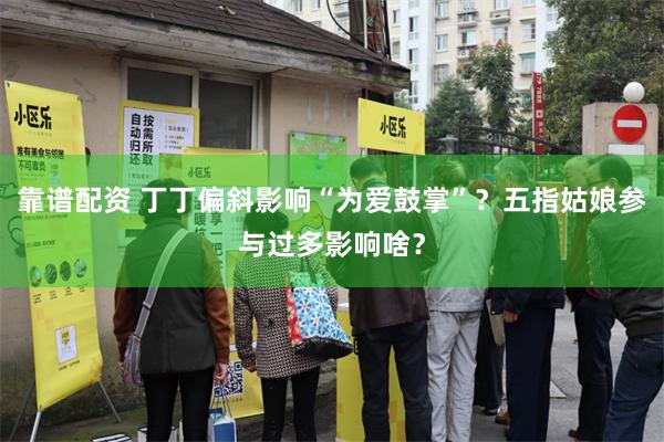 靠谱配资 丁丁偏斜影响“为爱鼓掌”？五指姑娘参与过多影响啥？
