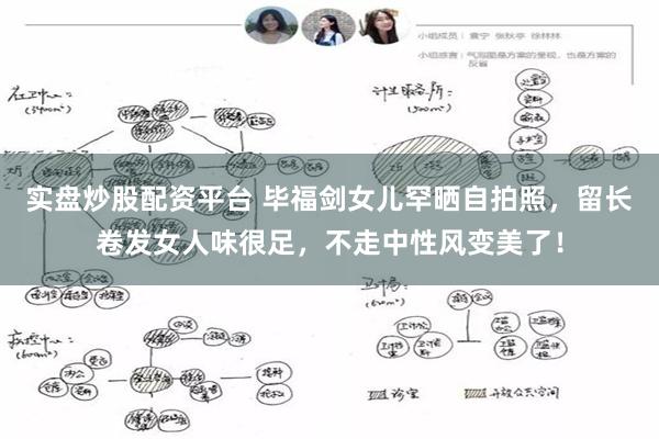 实盘炒股配资平台 毕福剑女儿罕晒自拍照，留长卷发女人味很足，不走中性风变美了！