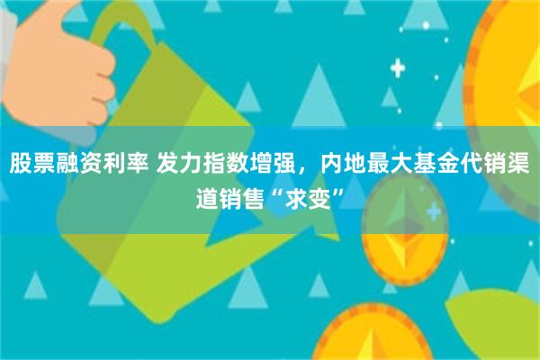 股票融资利率 发力指数增强，内地最大基金代销渠道销售“求变”