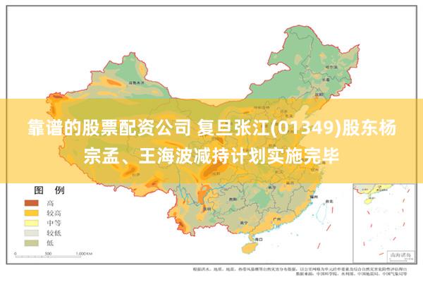 靠谱的股票配资公司 复旦张江(01349)股东杨宗孟、王海波减持计划实施完毕