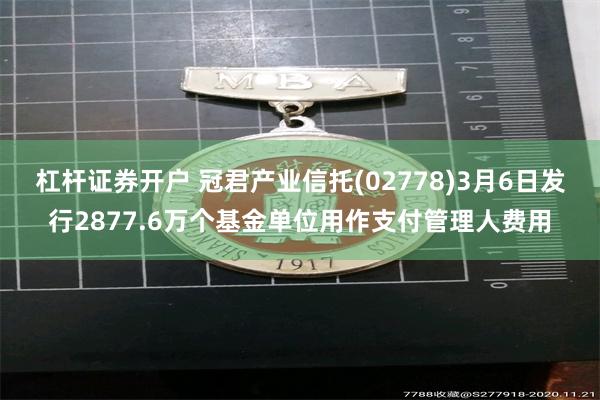 杠杆证券开户 冠君产业信托(02778)3月6日发行2877.6万个基金单位用作支付管理人费用