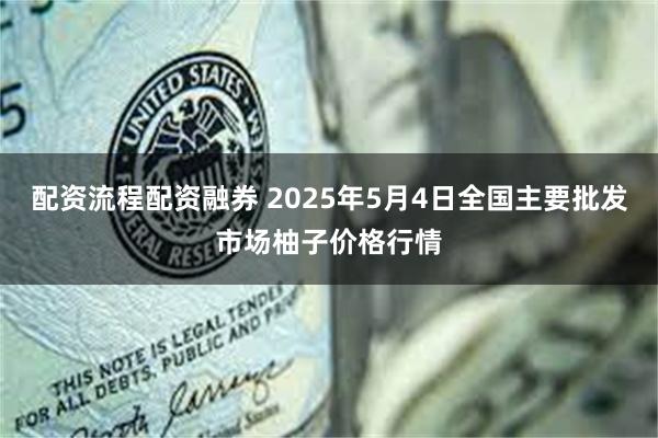 配资流程配资融券 2025年5月4日全国主要批发市场柚子价格行情