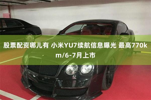 股票配资哪儿有 小米YU7续航信息曝光 最高770km/6-7月上市