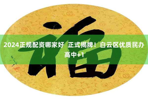 2024正规配资哪家好  正式揭牌！白云区优质民办高中+1