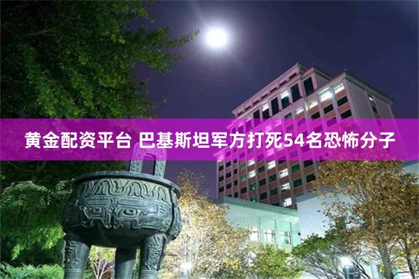 黄金配资平台 巴基斯坦军方打死54名恐怖分子