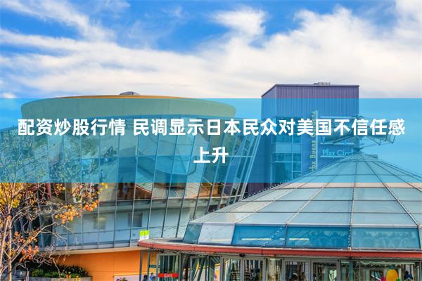 配资炒股行情 民调显示日本民众对美国不信任感上升