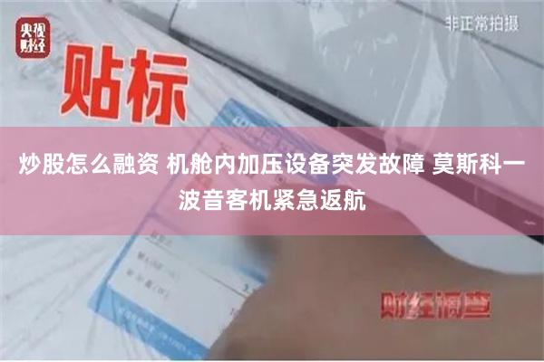 炒股怎么融资 机舱内加压设备突发故障 莫斯科一波音客机紧急返航