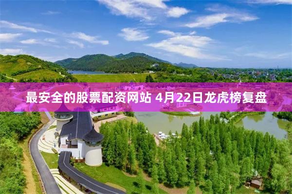 最安全的股票配资网站 4月22日龙虎榜复盘