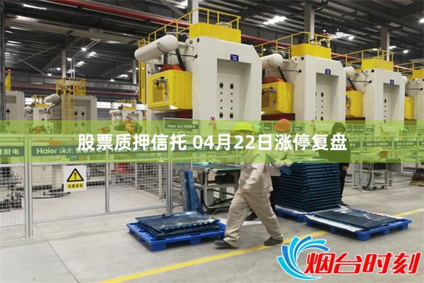 股票质押信托 04月22日涨停复盘