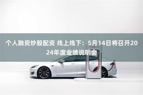 个人融资炒股配资 线上线下：5月14日将召开2024年度业绩说明会