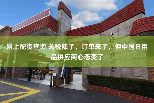 网上配资查询 关税降了，订单来了，但中国日用品供应商心态变了