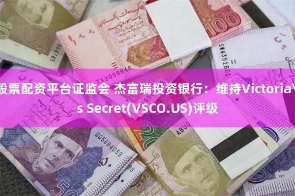 股票配资平台证监会 杰富瑞投资银行：维持Victoria's Secret(VSCO.US)评级
