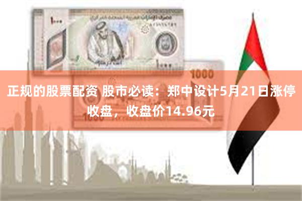 正规的股票配资 股市必读：郑中设计5月21日涨停收盘，收盘价14.96元