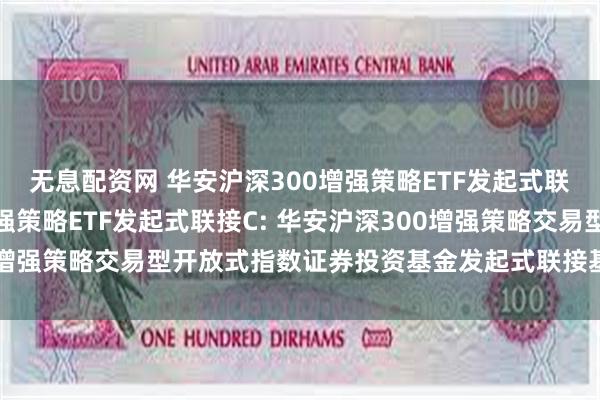 无息配资网 华安沪深300增强策略ETF发起式联接A,华安沪深300增强策略ETF发起式联接C: 华安沪深300增强策略交易型开放式指数证券投资基金发起式联接基金招募说明书