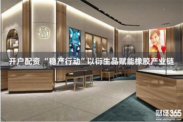 开户配资 “稳产行动”以衍生品赋能橡胶产业链