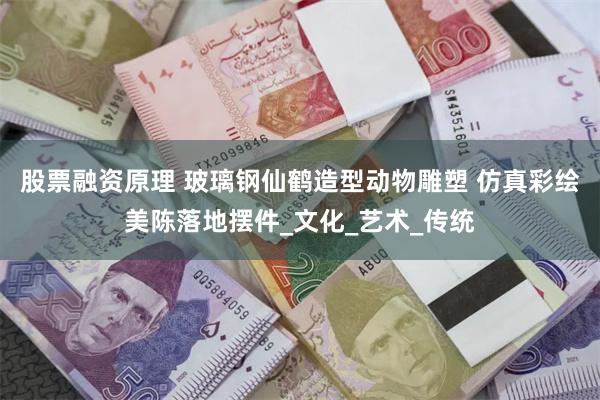 股票融资原理 玻璃钢仙鹤造型动物雕塑 仿真彩绘美陈落地摆件_文化_艺术_传统