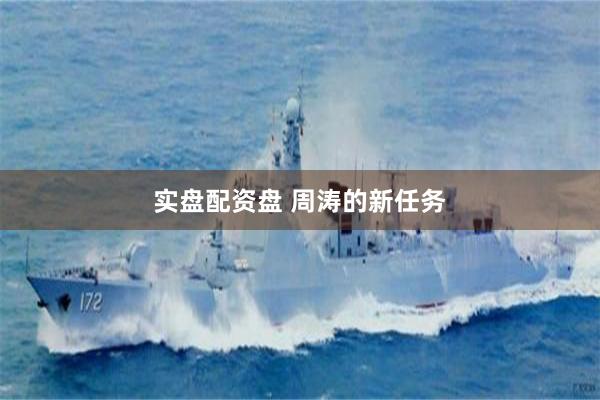 实盘配资盘 周涛的新任务