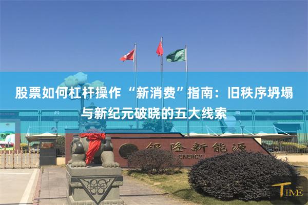 股票如何杠杆操作 “新消费”指南：旧秩序坍塌与新纪元破晓的五大线索