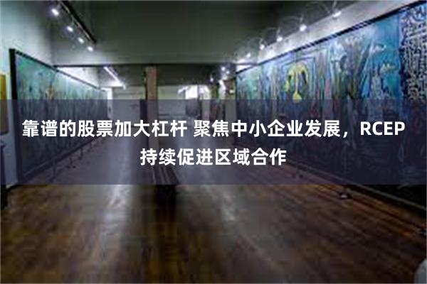 靠谱的股票加大杠杆 聚焦中小企业发展，RCEP持续促进区域合作