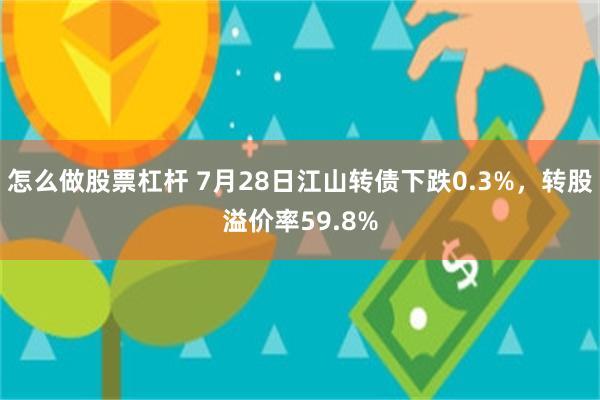怎么做股票杠杆 7月28日江山转债下跌0.3%，转股溢价率59.8%