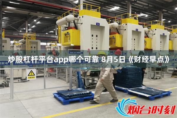 炒股杠杆平台app哪个可靠 8月5日《财经早点》