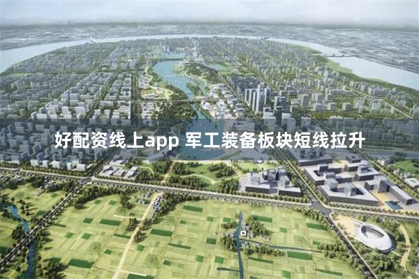 好配资线上app 军工装备板块短线拉升