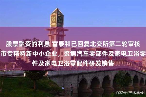 股票融资的利息 富泰和已回复北交所第二轮审核问询函：深圳市专精特新中小企业，聚焦汽车零部件及家电卫浴零配件研发销售