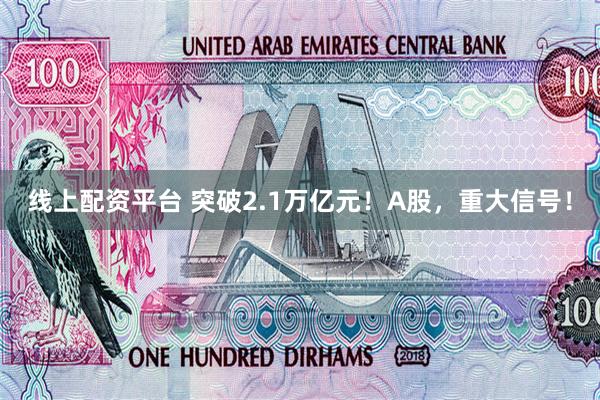 线上配资平台 突破2.1万亿元！A股，重大信号！