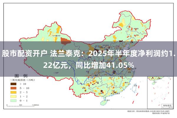 股市配资开户 法兰泰克：2025年半年度净利润约1.22亿元，同比增加41.05%
