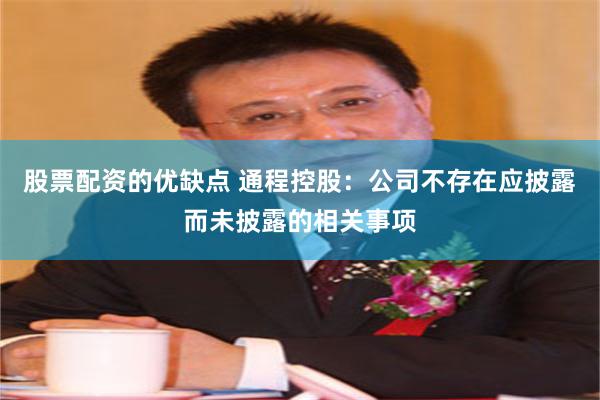 股票配资的优缺点 通程控股：公司不存在应披露而未披露的相关事项
