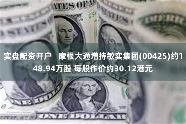 实盘配资开户   摩根大通增持敏实集团(00425)约148.94万股 每股作价约30.12港元